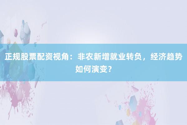 正规股票配资视角：非农新增就业转负，经济趋势如何演变？