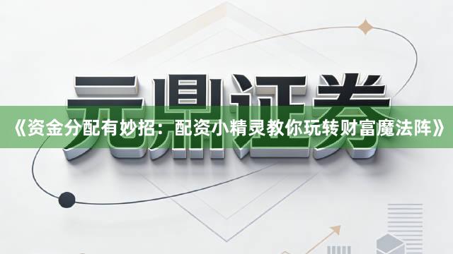 《资金分配有妙招：配资小精灵教你玩转财富魔法阵》