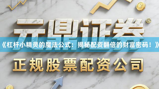 《杠杆小精灵的魔法公式：揭秘配资翻倍的财富密码！》