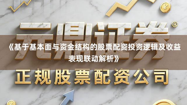《基于基本面与资金结构的股票配资投资逻辑及收益表现联动解析》