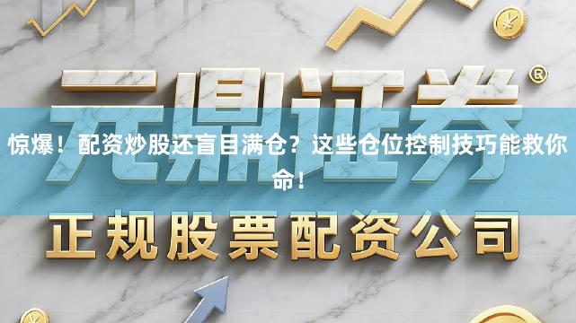 惊爆！配资炒股还盲目满仓？这些仓位控制技巧能救你命！