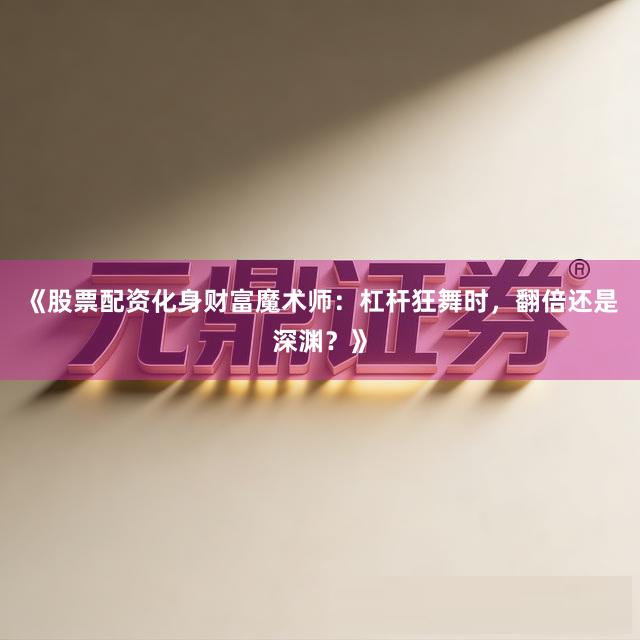 《股票配资化身财富魔术师：杠杆狂舞时，翻倍还是深渊？》