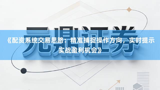 《配资系统交易思路：精准捕捉操作方向，实时提示实战盈利机会》