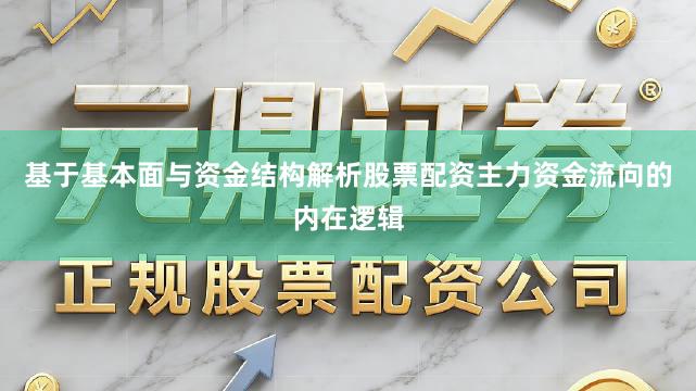 基于基本面与资金结构解析股票配资主力资金流向的内在逻辑