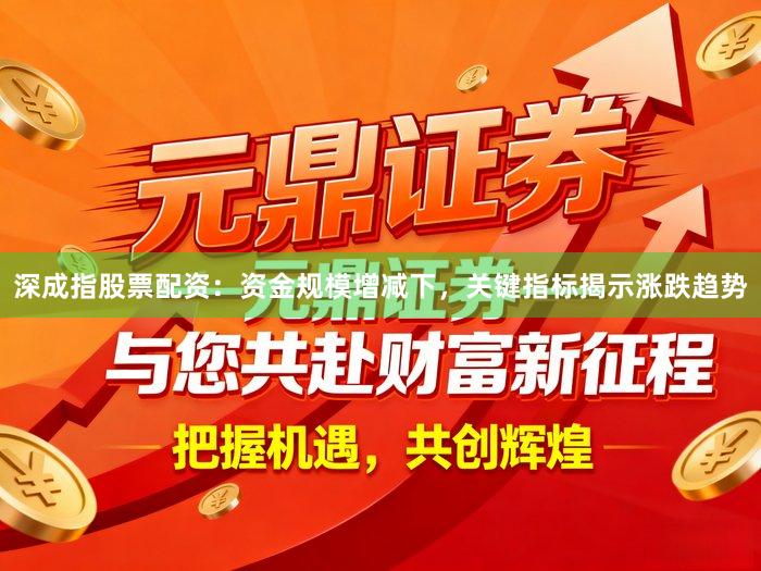 深成指股票配资：资金规模增减下，关键指标揭示涨跌趋势