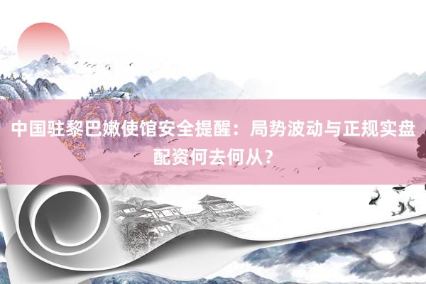 中国驻黎巴嫩使馆安全提醒：局势波动与正规实盘配资何去何从？