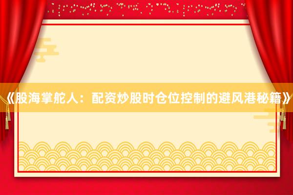 《股海掌舵人：配资炒股时仓位控制的避风港秘籍》