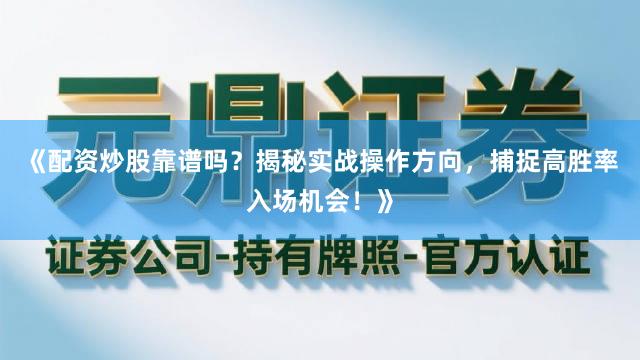 《配资炒股靠谱吗？揭秘实战操作方向，捕捉高胜率入场机会！》