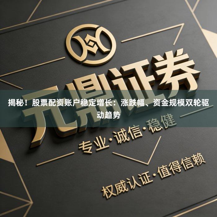 揭秘！股票配资账户稳定增长：涨跌幅、资金规模双轮驱动趋势