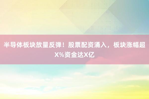 半导体板块放量反弹！股票配资涌入，板块涨幅超X%资金达X亿