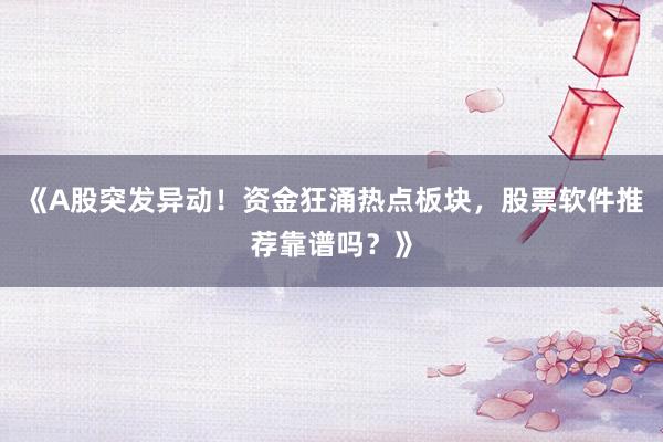 《A股突发异动！资金狂涌热点板块，股票软件推荐靠谱吗？》