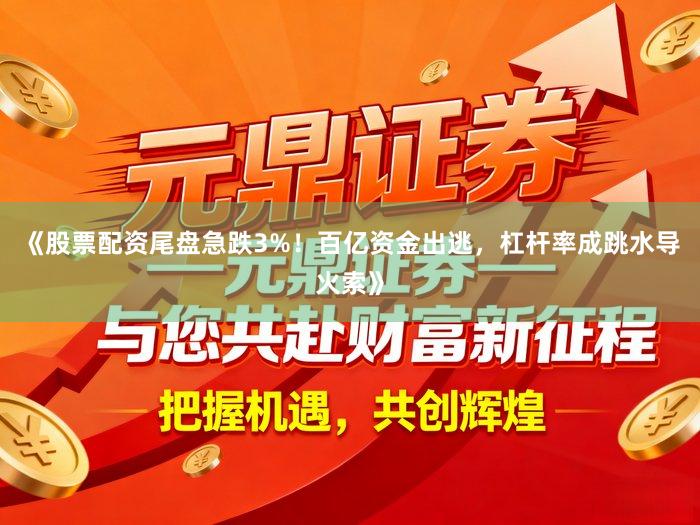 《股票配资尾盘急跌3%！百亿资金出逃，杠杆率成跳水导火索》