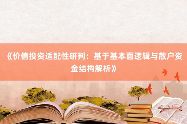 《价值投资适配性研判：基于基本面逻辑与散户资金结构解析》