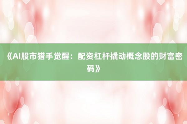 《AI股市猎手觉醒：配资杠杆撬动概念股的财富密码》