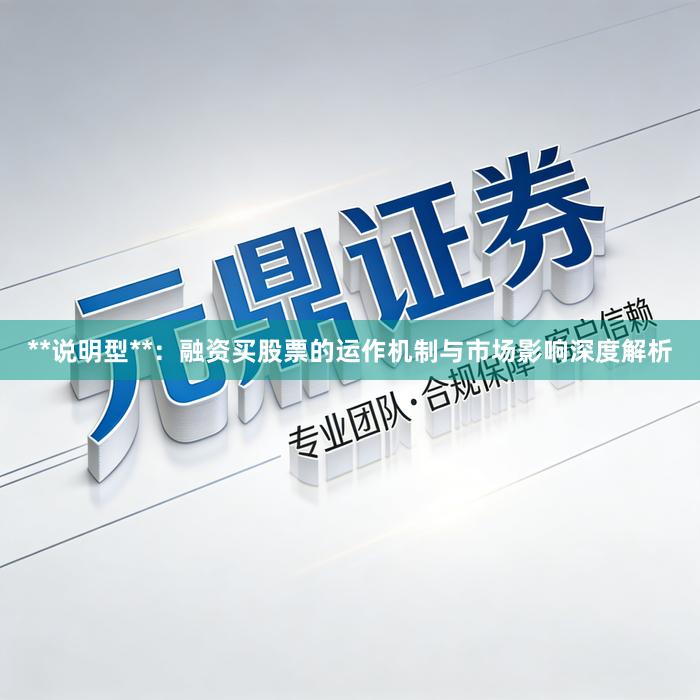 **说明型**：融资买股票的运作机制与市场影响深度解析