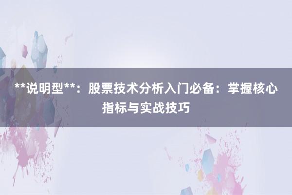**说明型**：股票技术分析入门必备：掌握核心指标与实战技巧