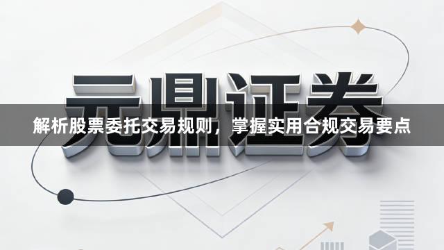 解析股票委托交易规则，掌握实用合规交易要点