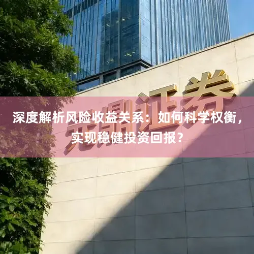 深度解析风险收益关系：如何科学权衡，实现稳健投资回报？