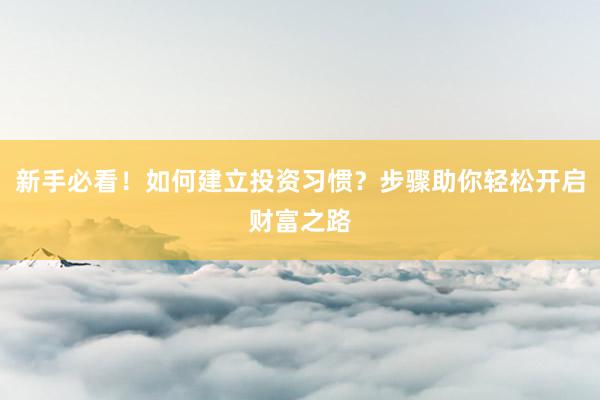 新手必看！如何建立投资习惯？步骤助你轻松开启财富之路