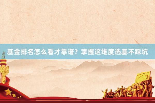基金排名怎么看才靠谱？掌握这维度选基不踩坑