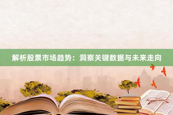解析股票市场趋势：洞察关键数据与未来走向