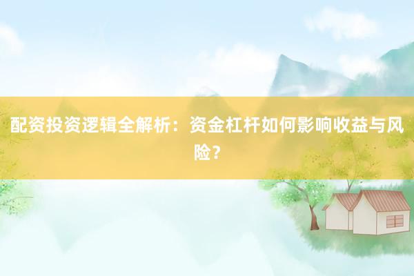 配资投资逻辑全解析：资金杠杆如何影响收益与风险？