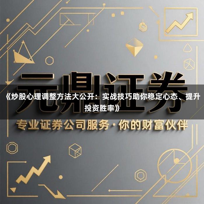 《炒股心理调整方法大公开：实战技巧助你稳定心态、提升投资胜率》