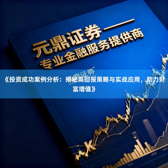 《投资成功案例分析：揭秘高回报策略与实战应用，助力财富增值》