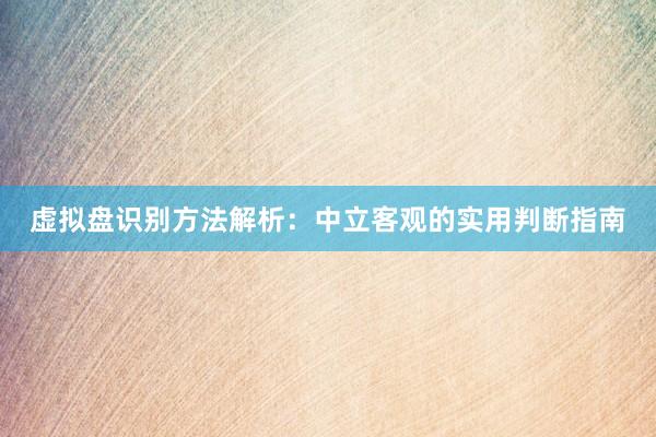 虚拟盘识别方法解析：中立客观的实用判断指南