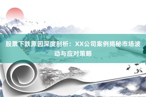 股票下跌原因深度剖析:XX公司案例揭秘市场波动与应对策略