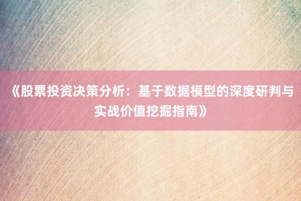 《股票投资决策分析：基于数据模型的深度研判与实战价值挖掘指南》