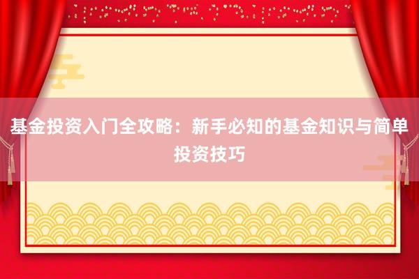 基金投资入门全攻略：新手必知的基金知识与简单投资技巧