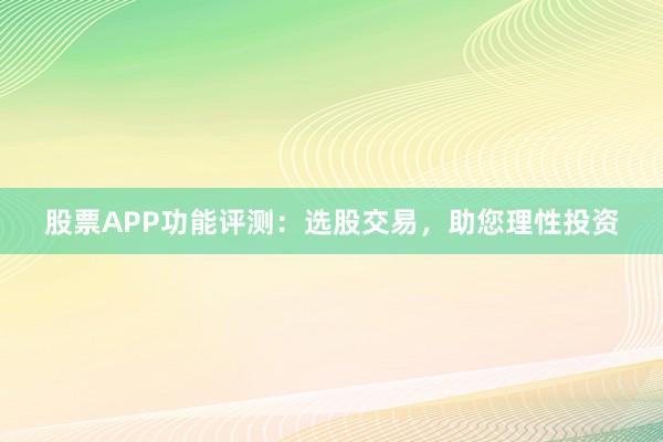 股票APP功能评测:选股交易,助您理性投资