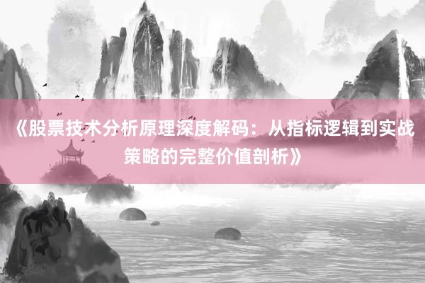 《股票技术分析原理深度解码:从指标逻辑到实战策略的完整价值剖析》