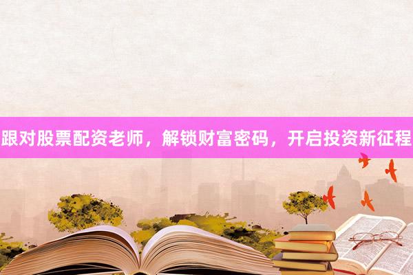 跟对股票配资老师，解锁财富密码，开启投资新征程