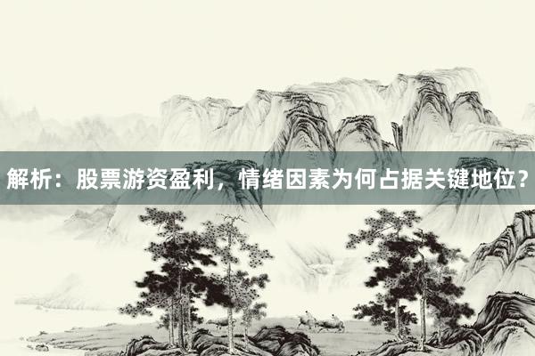 解析：股票游资盈利，情绪因素为何占据关键地位？