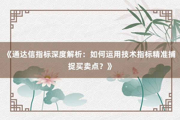 《通达信指标深度解析：如何运用技术指标精准捕捉买卖点？》