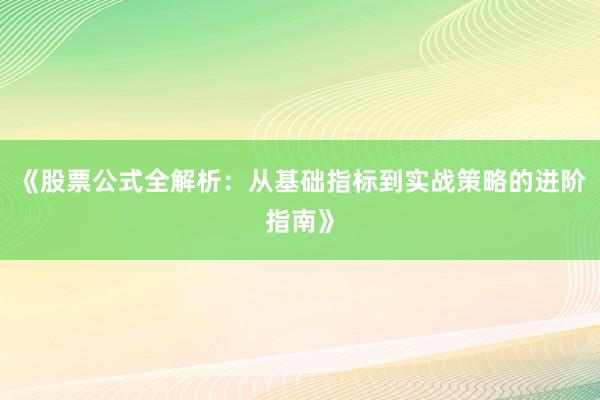 《股票公式全解析：从基础指标到实战策略的进阶指南》