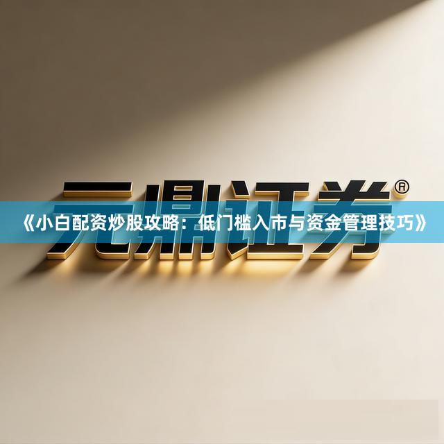 《小白配资炒股攻略：低门槛入市与资金管理技巧》