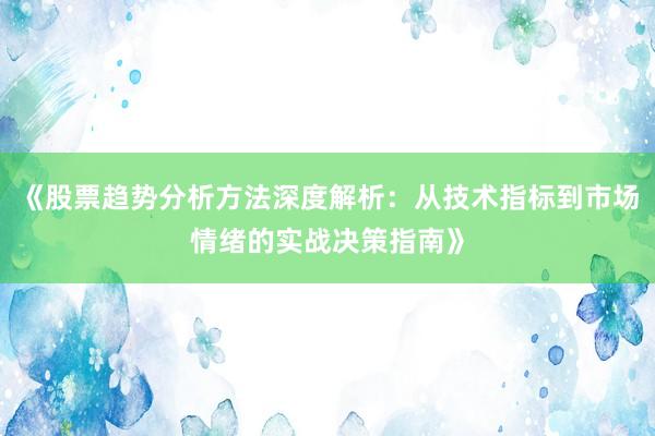 《股票趋势分析方法深度解析：从技术指标到市场情绪的实战决策指南》