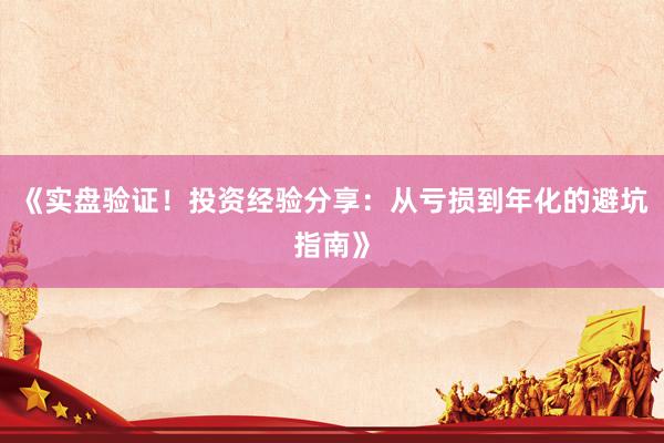 《实盘验证！投资经验分享：从亏损到年化的避坑指南》