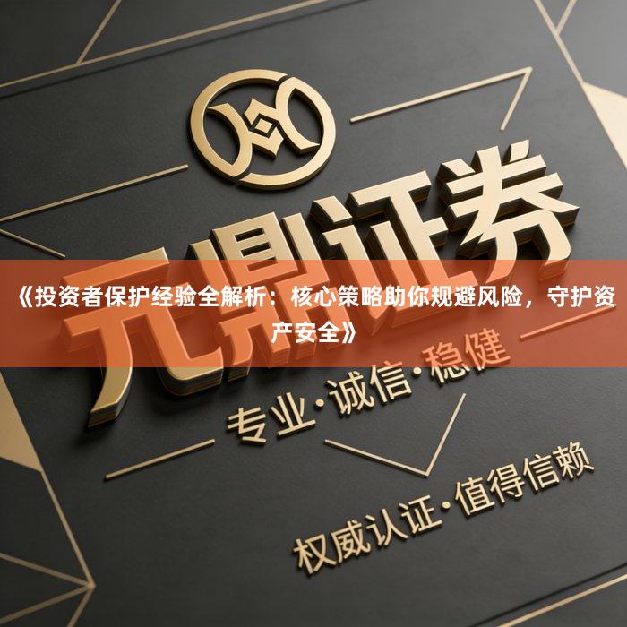 《投资者保护经验全解析：核心策略助你规避风险，守护资产安全》