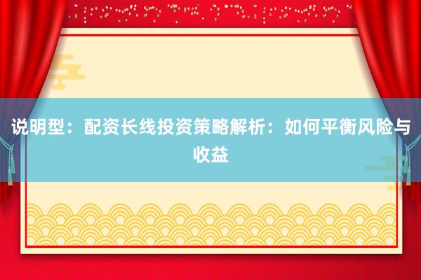说明型：配资长线投资策略解析：如何平衡风险与收益