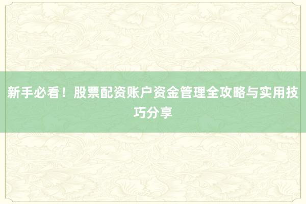 新手必看！股票配资账户资金管理全攻略与实用技巧分享