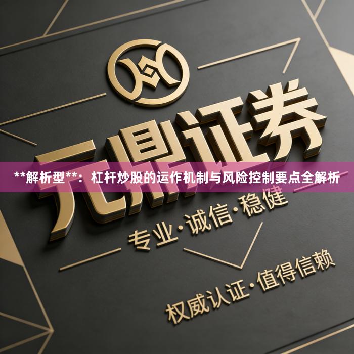 **解析型**：杠杆炒股的运作机制与风险控制要点全解析