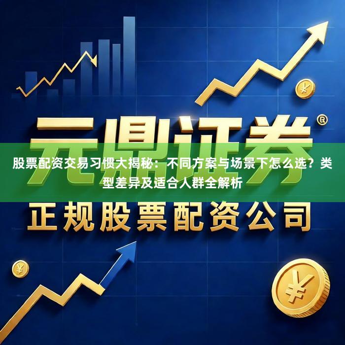 股票配资交易习惯大揭秘：不同方案与场景下怎么选？类型差异及适合人群全解析