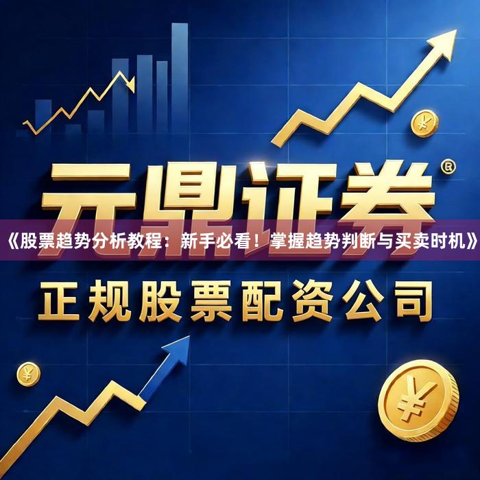 《股票趋势分析教程：新手必看！掌握趋势判断与买卖时机》