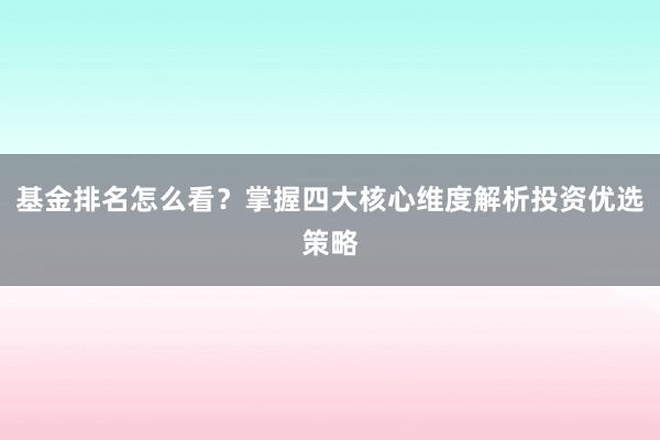 基金排名怎么看？掌握四大核心维度解析投资优选策略
