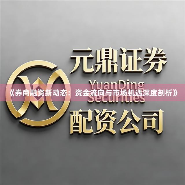 《券商融资新动态：资金流向与市场机遇深度剖析》