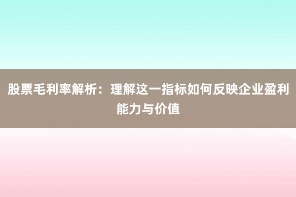 股票毛利率解析：理解这一指标如何反映企业盈利能力与价值
